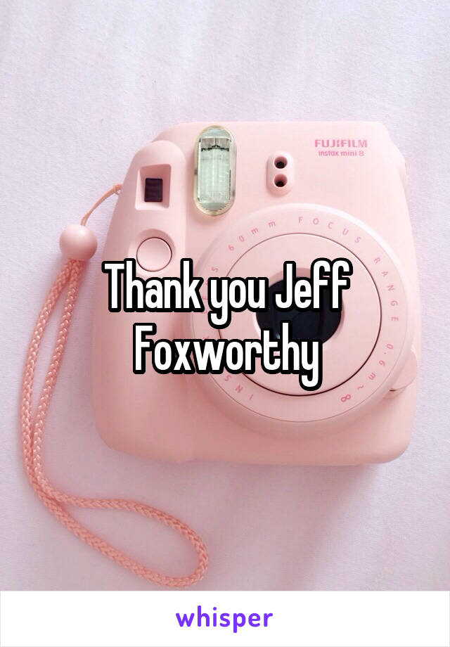 Thank you Jeff Foxworthy