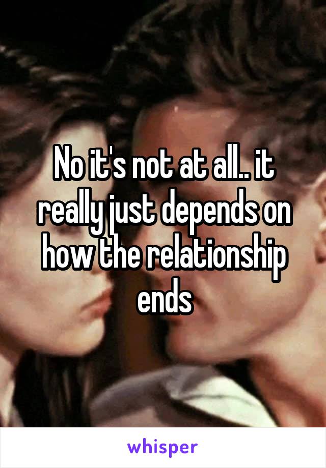 No it's not at all.. it really just depends on how the relationship ends