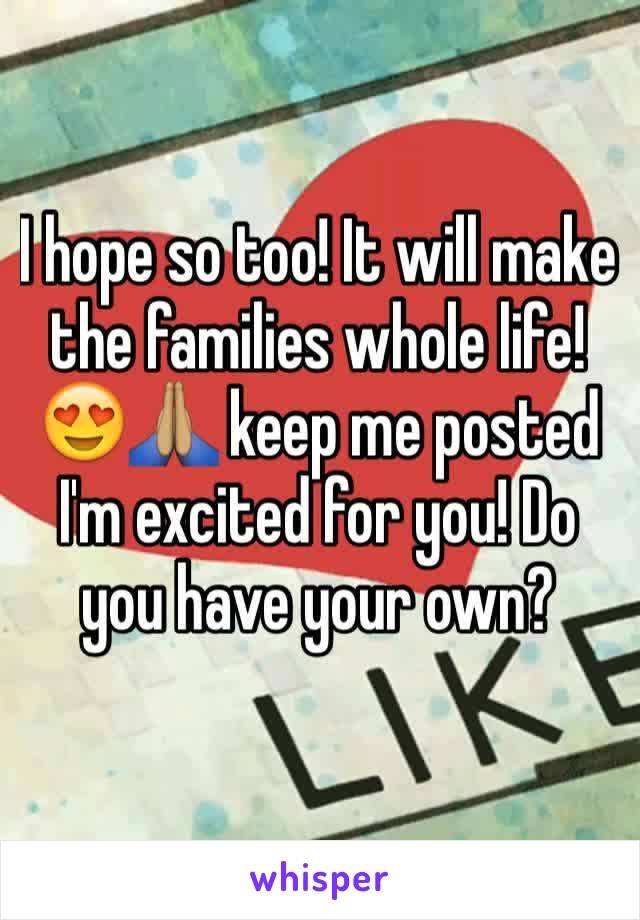 I hope so too! It will make the families whole life! 😍🙏🏽 keep me posted I'm excited for you! Do you have your own?