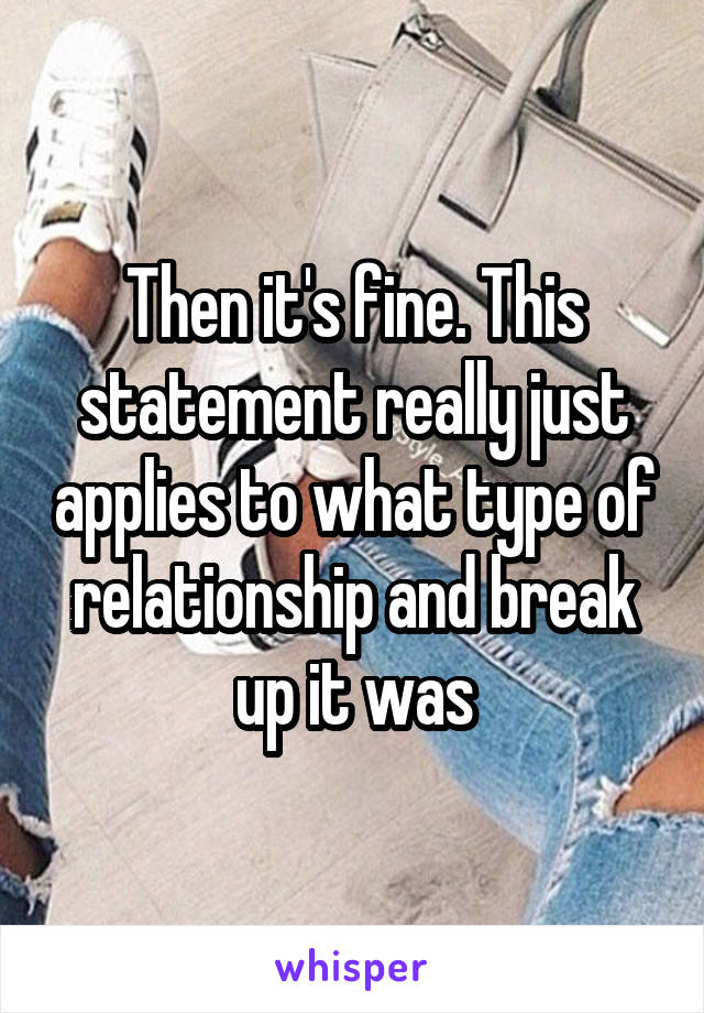 Then it's fine. This statement really just applies to what type of relationship and break up it was