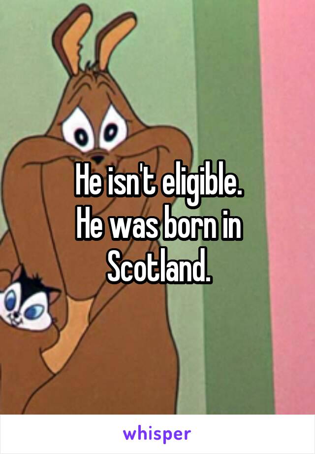 He isn't eligible.
He was born in Scotland.