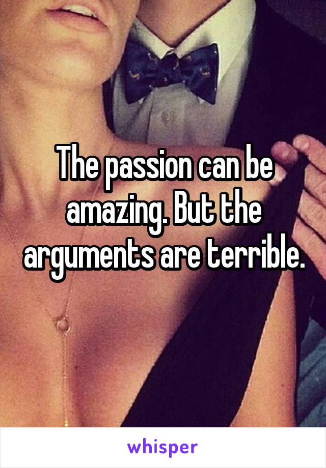 The passion can be amazing. But the arguments are terrible. 