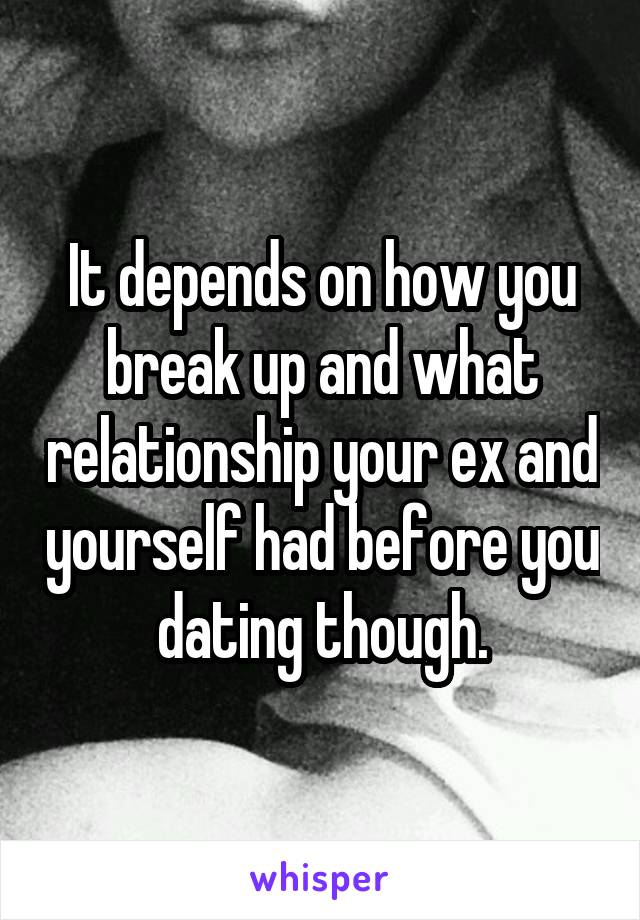 It depends on how you break up and what relationship your ex and yourself had before you dating though.