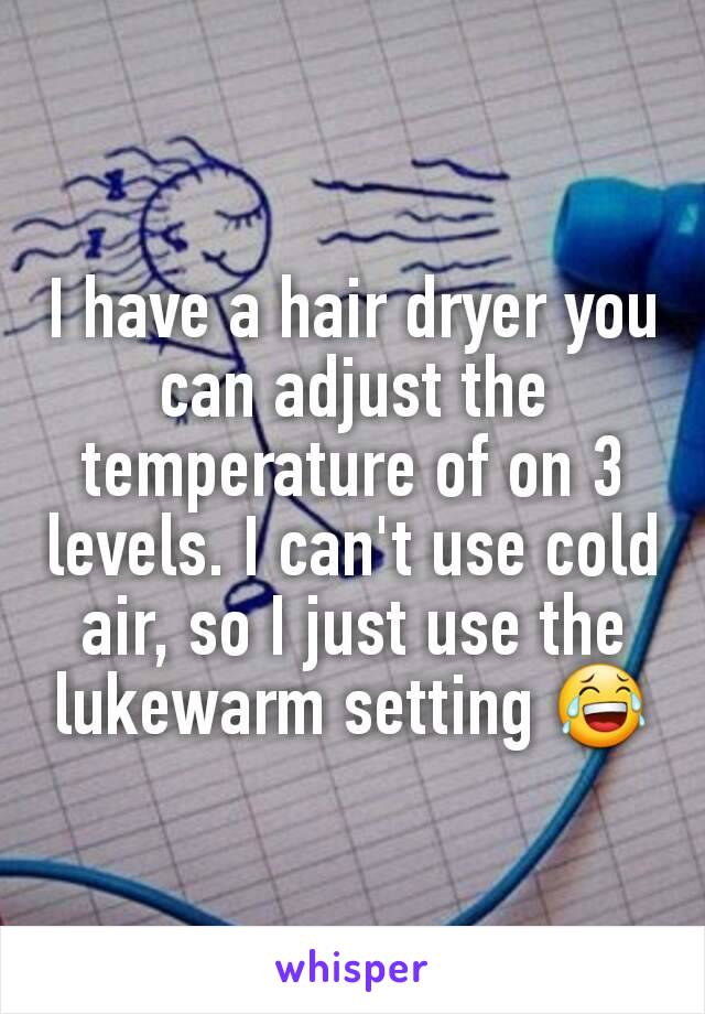 I have a hair dryer you can adjust the temperature of on 3 levels. I can't use cold air, so I just use the lukewarm setting 😂