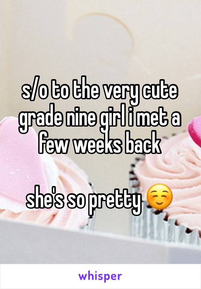 s/o to the very cute grade nine girl i met a few weeks back

she's so pretty ☺️