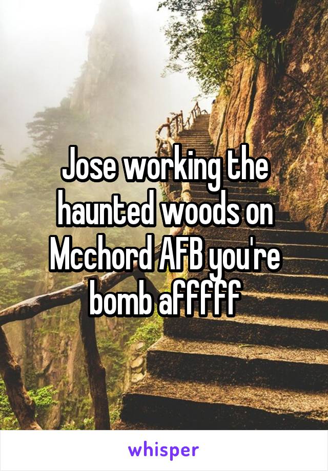 Jose working the haunted woods on Mcchord AFB you're bomb afffff