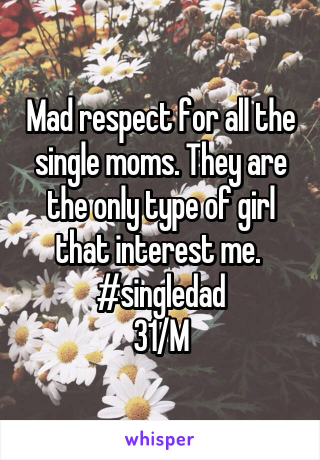 Mad respect for all the single moms. They are the only type of girl that interest me. 
#singledad
31/M
