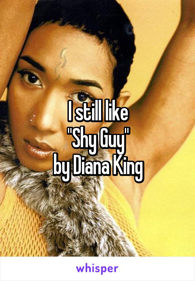 I still like
"Shy Guy"
by Diana King