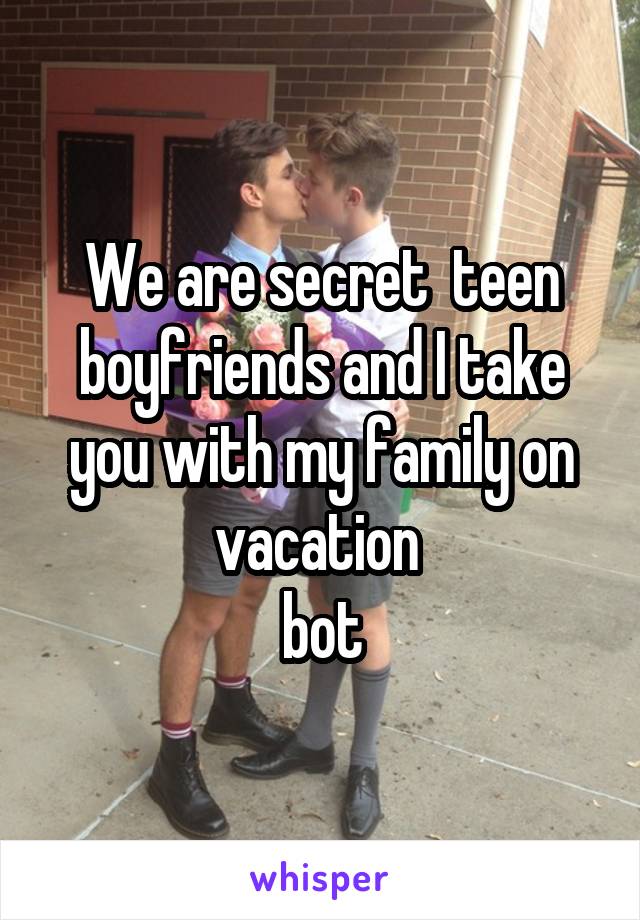 We are secret  teen boyfriends and I take you with my family on vacation 
bot