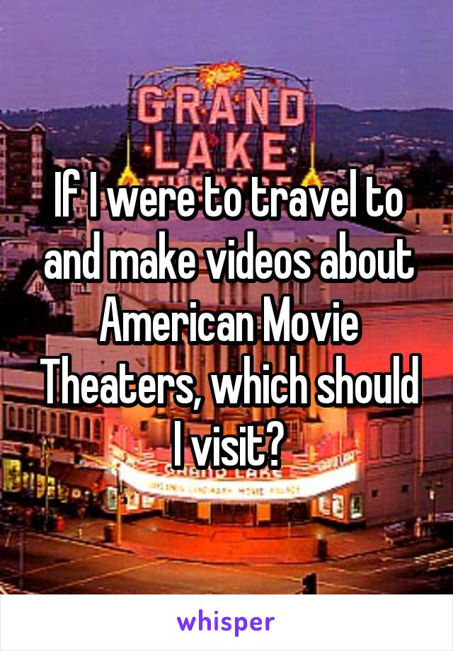 If I were to travel to and make videos about American Movie Theaters, which should I visit?