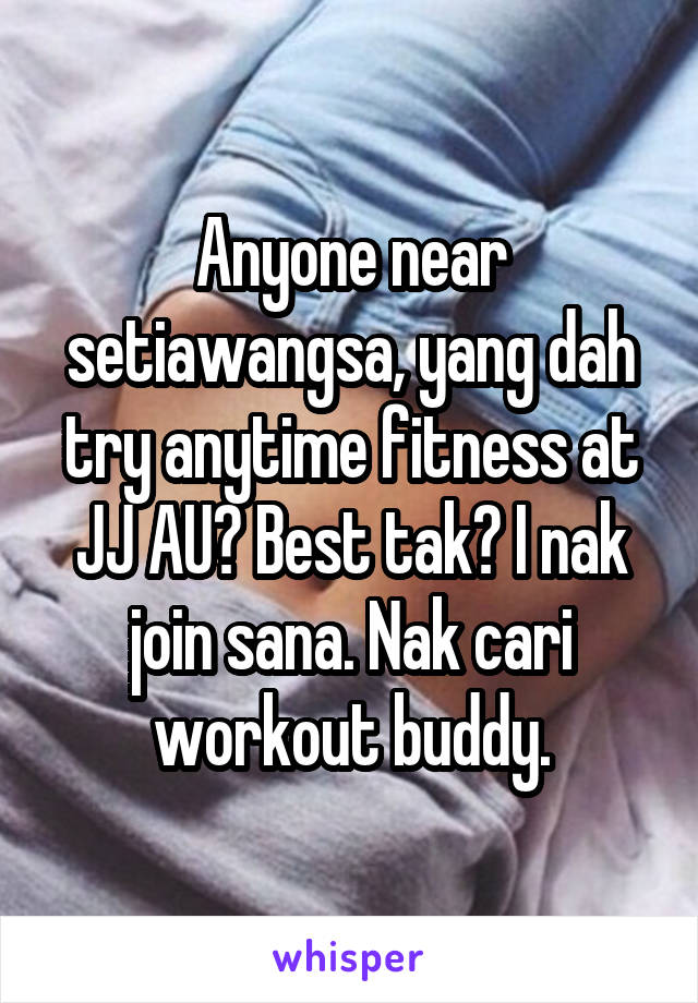 Anyone near setiawangsa, yang dah try anytime fitness at JJ AU? Best tak? I nak join sana. Nak cari workout buddy.