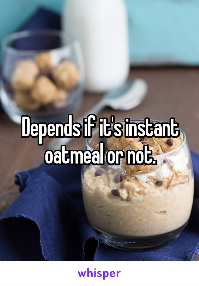 Depends if it's instant oatmeal or not.