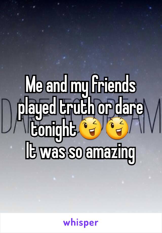 Me and my friends played truth or dare tonight😉😉
It was so amazing