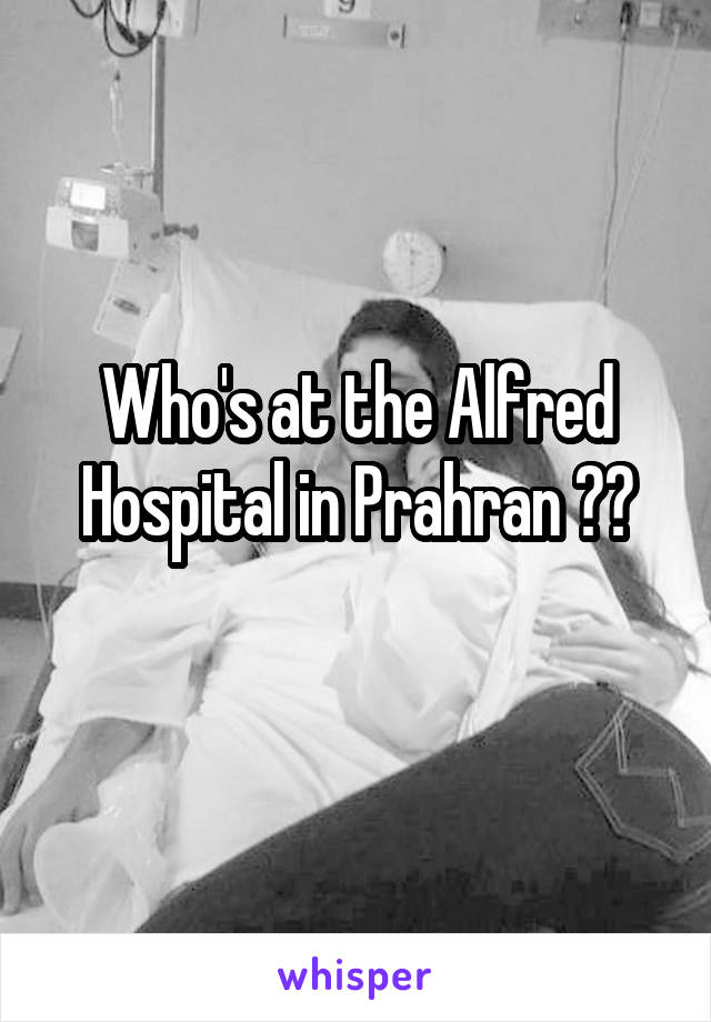 Who's at the Alfred Hospital in Prahran ??
