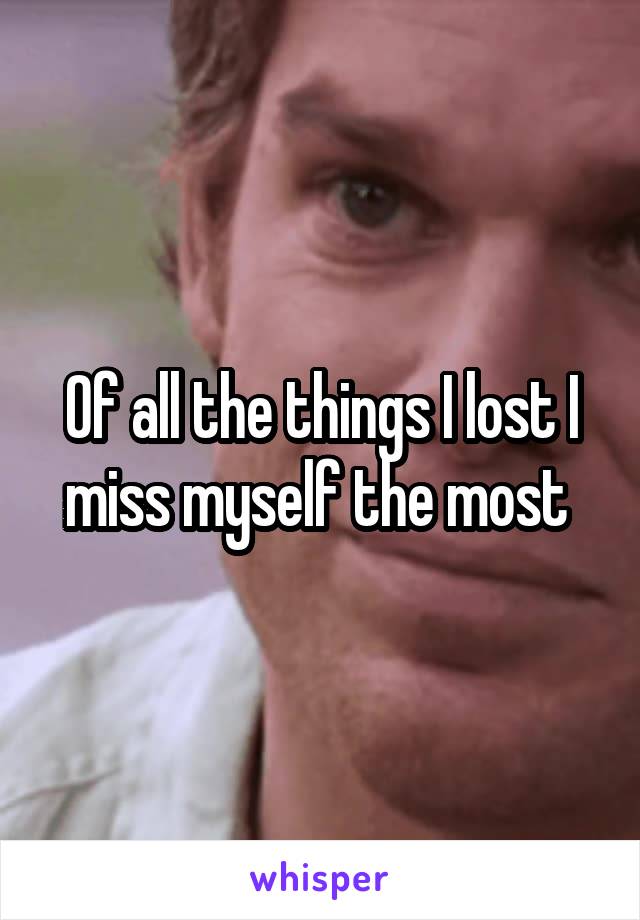 Of all the things I lost I miss myself the most 