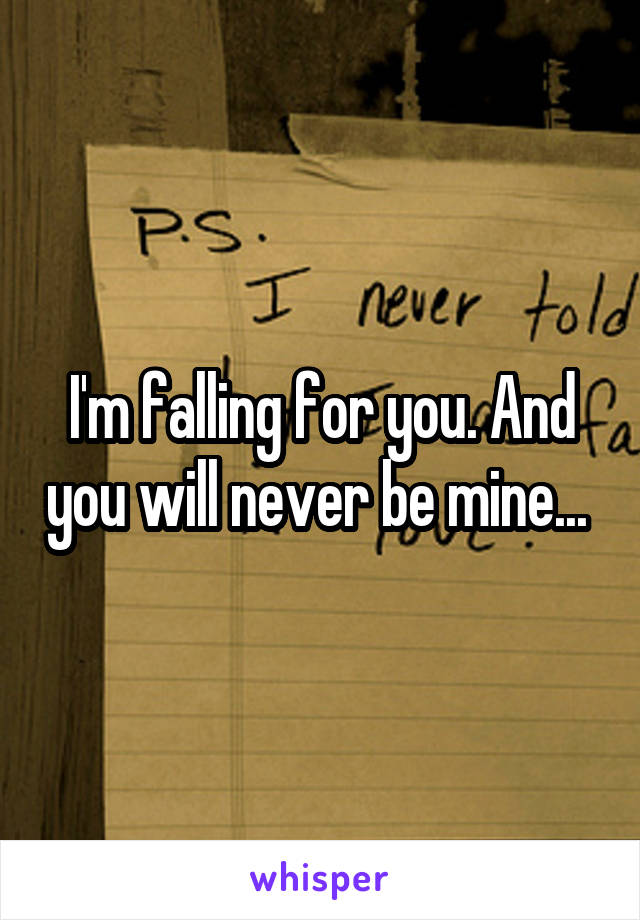 I'm falling for you. And you will never be mine... 