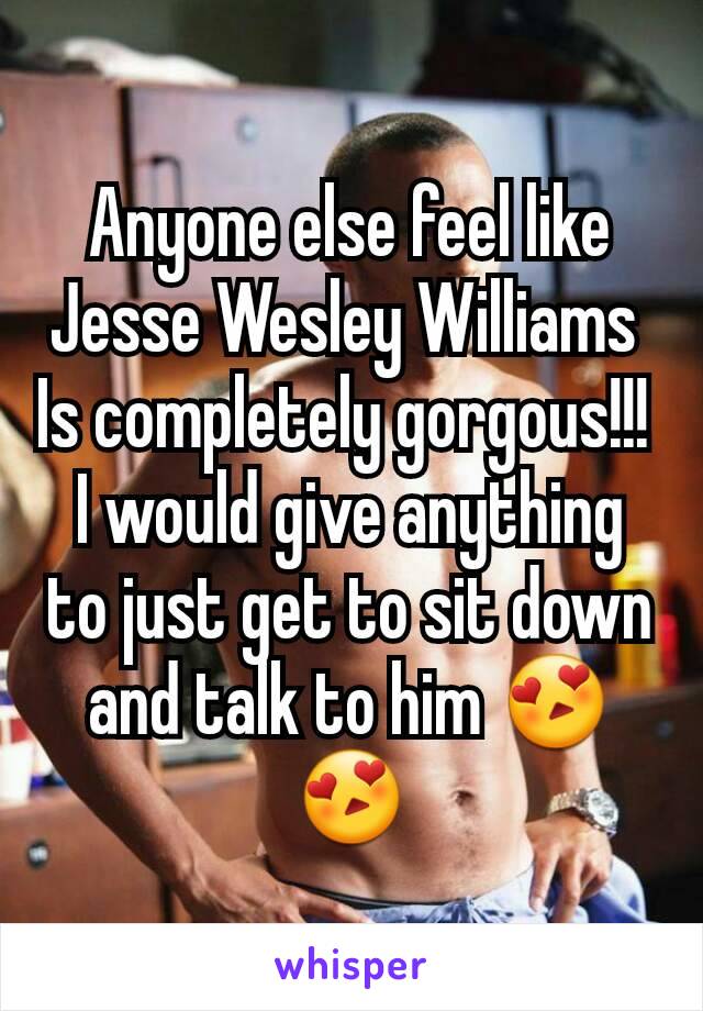 Anyone else feel like Jesse Wesley Williams 
Is completely gorgous!!! 
I would give anything to just get to sit down and talk to him 😍😍