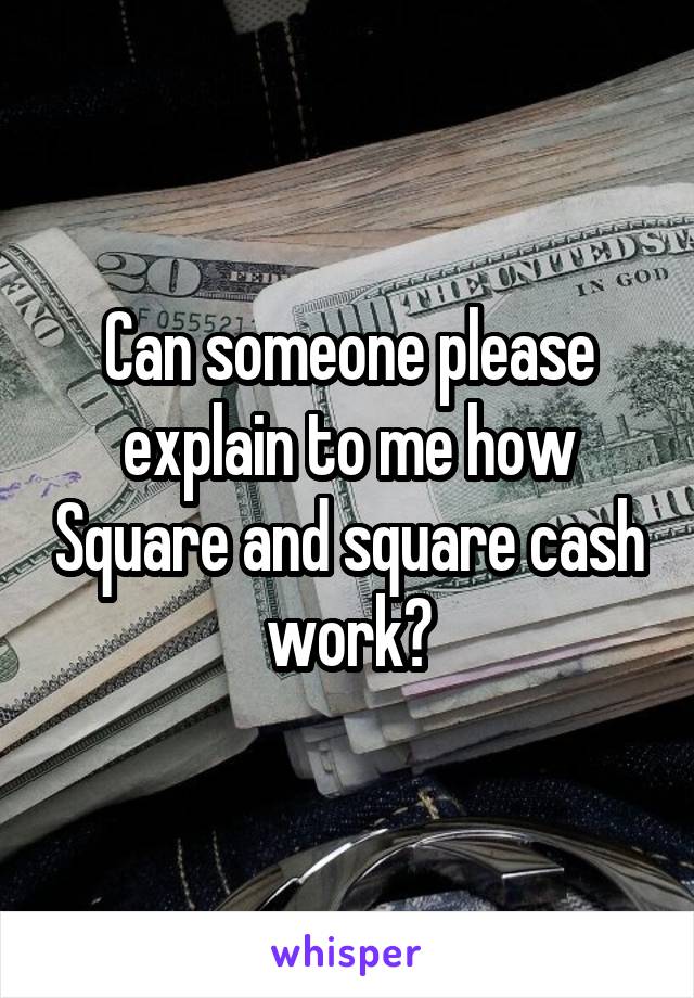 Can someone please explain to me how Square and square cash work?