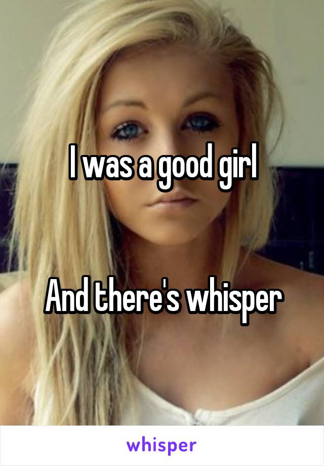 I was a good girl


And there's whisper