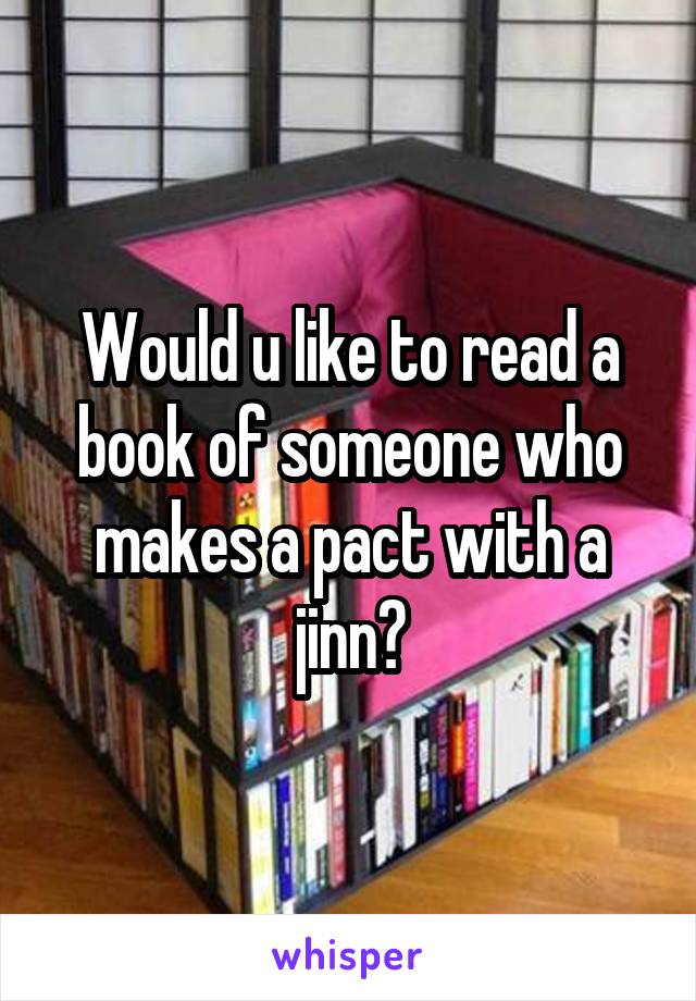 Would u like to read a book of someone who makes a pact with a jinn?
