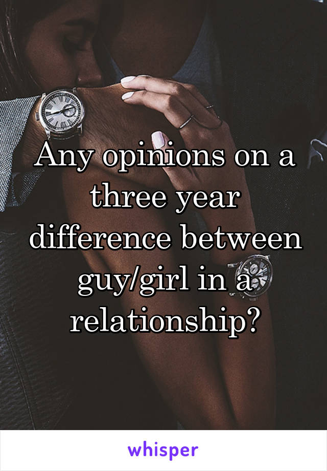 Any opinions on a three year difference between guy/girl in a relationship?