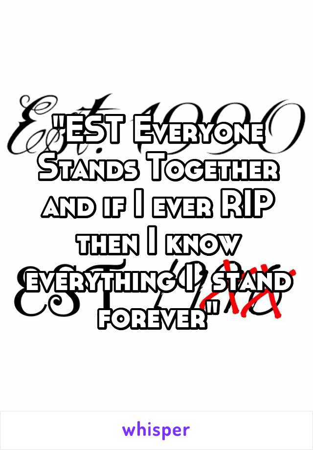 "EST Everyone Stands Together and if I ever RIP then I know everything I  stand forever"