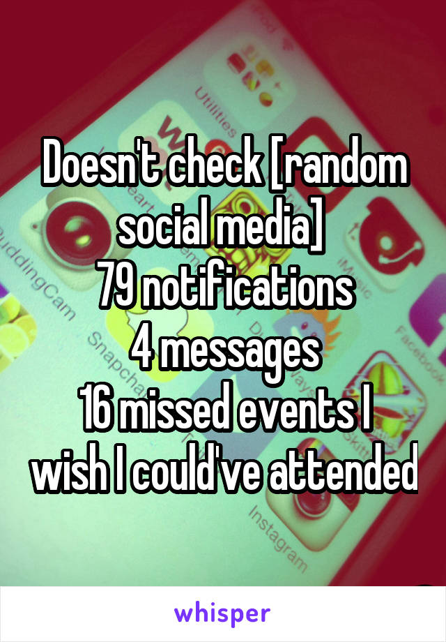 Doesn't check [random social media] 
79 notifications
4 messages
16 missed events I wish I could've attended