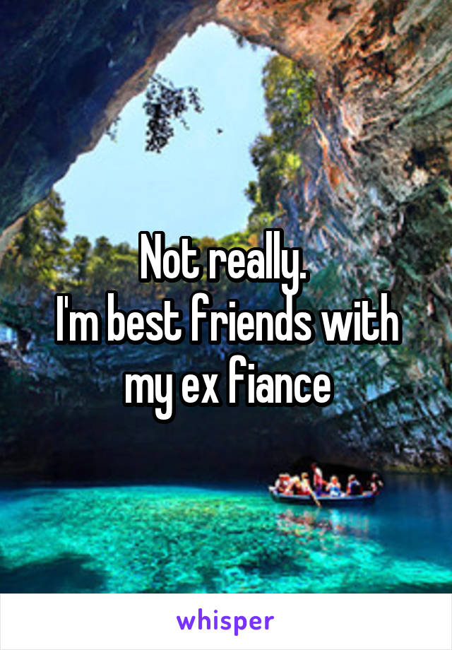 Not really. 
I'm best friends with my ex fiance