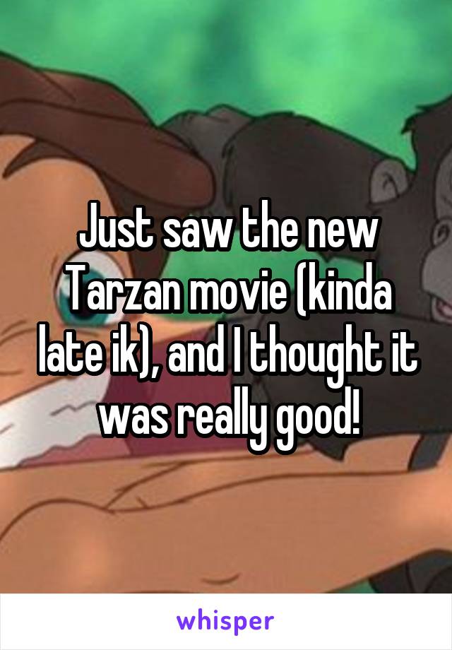 Just saw the new Tarzan movie (kinda late ik), and I thought it was really good!