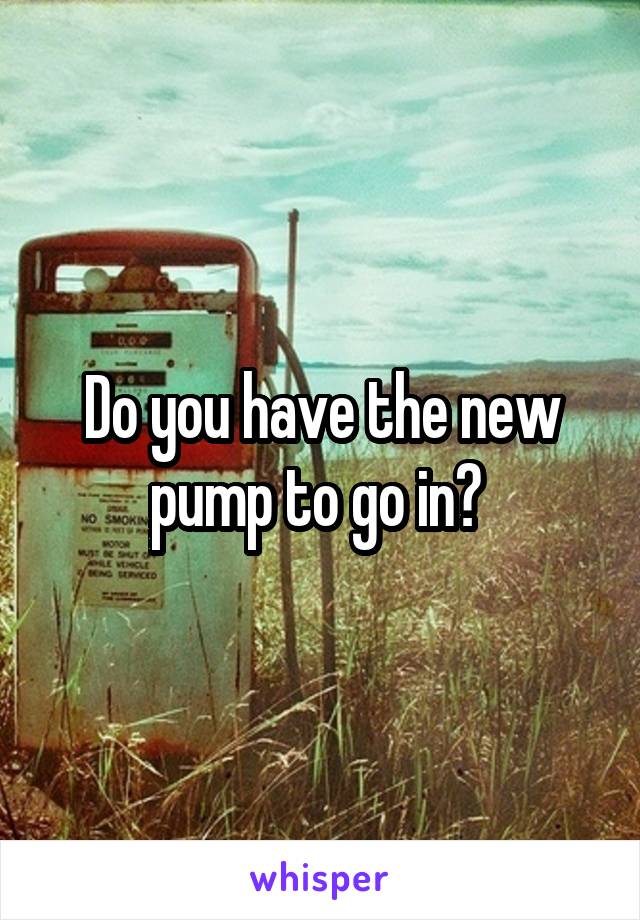 Do you have the new pump to go in? 