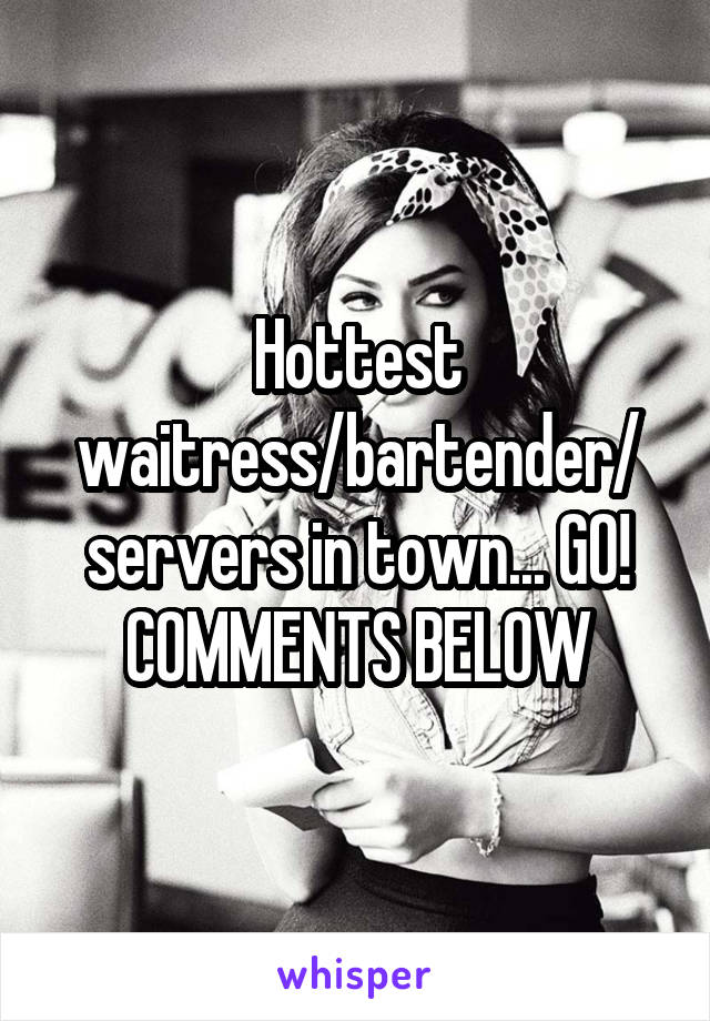 Hottest waitress/bartender/ servers in town... GO! COMMENTS BELOW