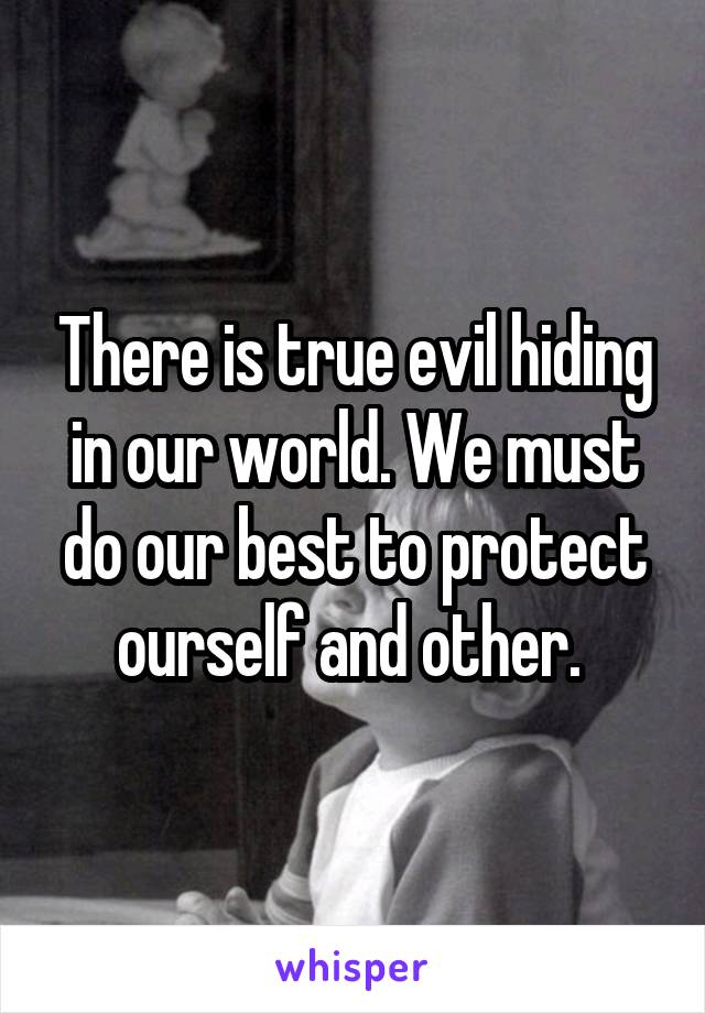 There is true evil hiding in our world. We must do our best to protect ourself and other. 
