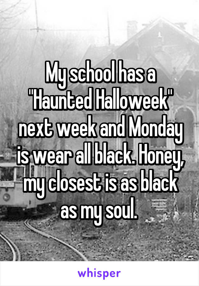 My school has a "Haunted Halloweek" next week and Monday is wear all black. Honey, my closest is as black as my soul. 