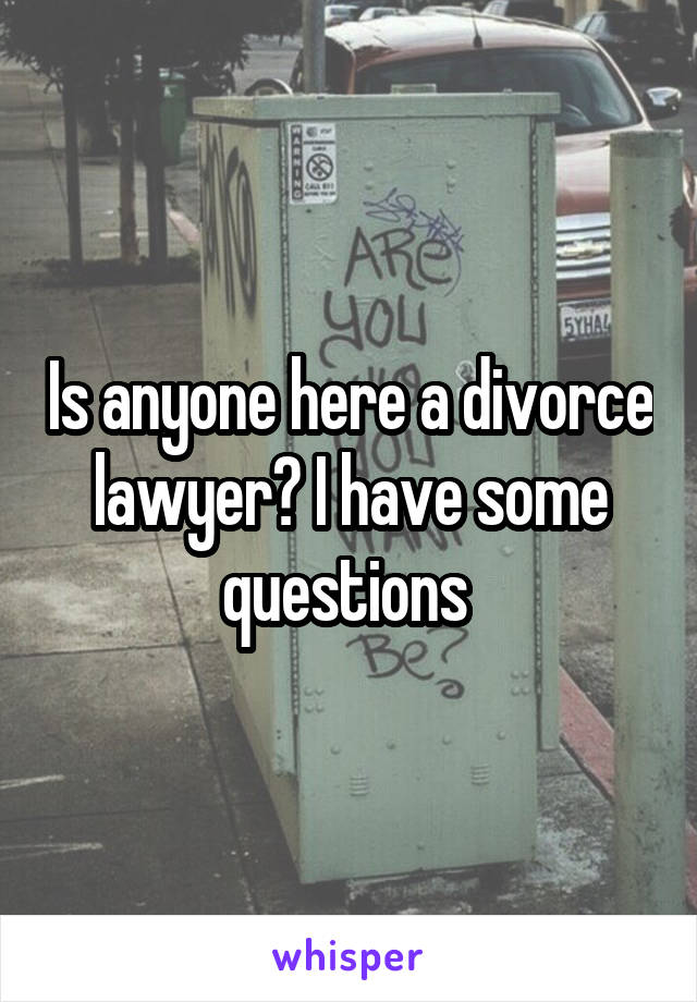 Is anyone here a divorce lawyer? I have some questions 