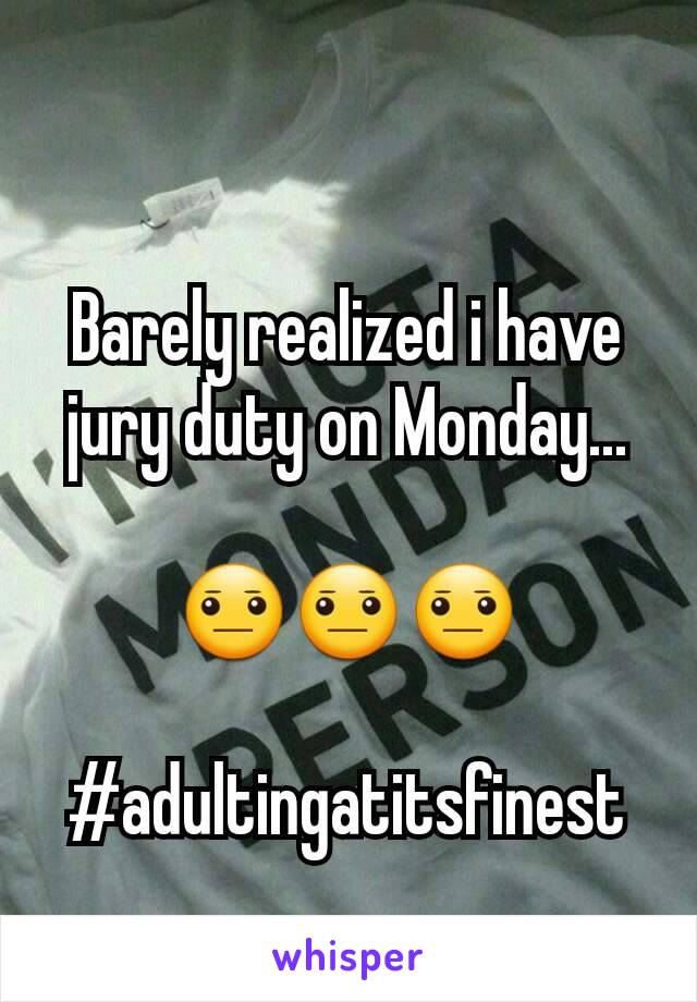 Barely realized i have jury duty on Monday...

😐😐😐

#adultingatitsfinest