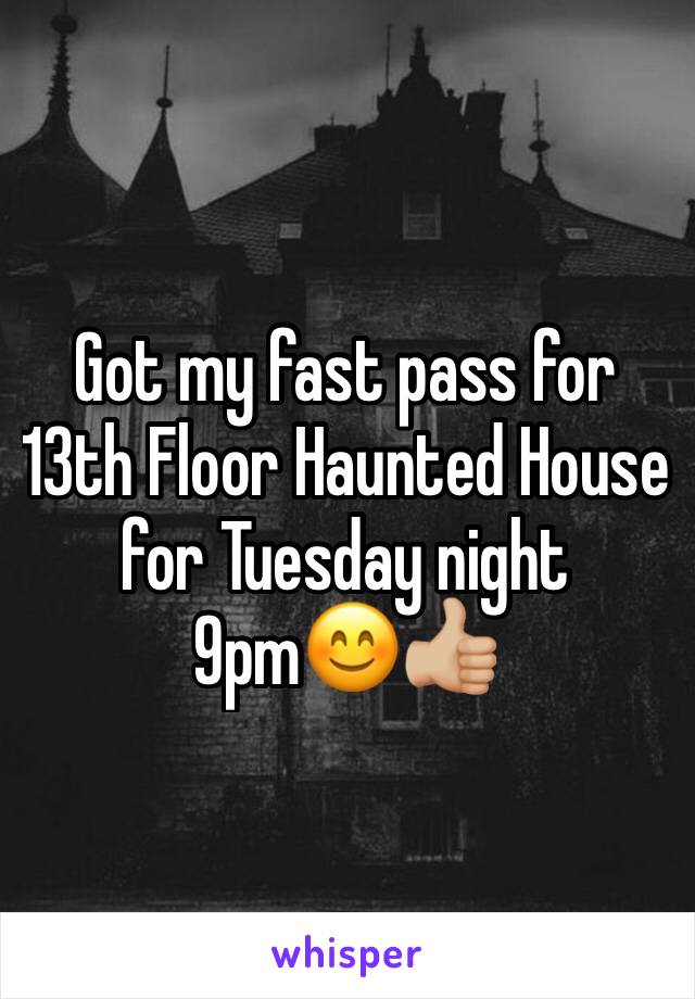Got my fast pass for 13th Floor Haunted House for Tuesday night 9pm😊👍🏼