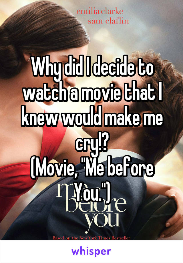 Why did I decide to watch a movie that I knew would make me cry!?
(Movie, "Me before You.")