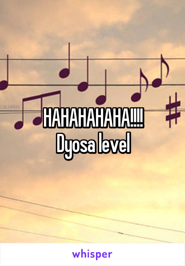 HAHAHAHAHA!!!!
Dyosa level