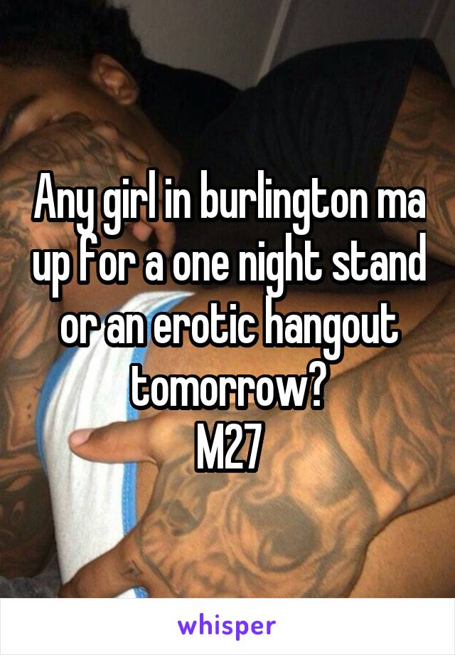 Any girl in burlington ma up for a one night stand or an erotic hangout tomorrow?
M27