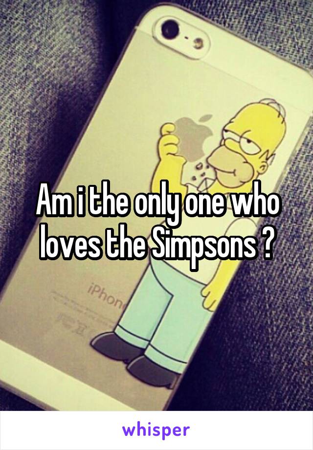 Am i the only one who loves the Simpsons ?
