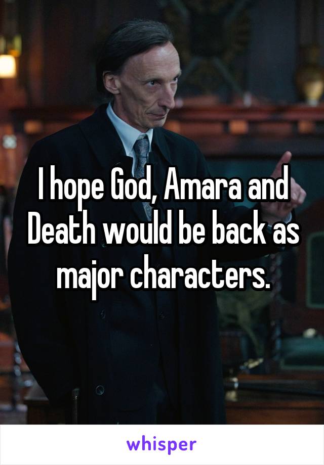 I hope God, Amara and Death would be back as major characters.