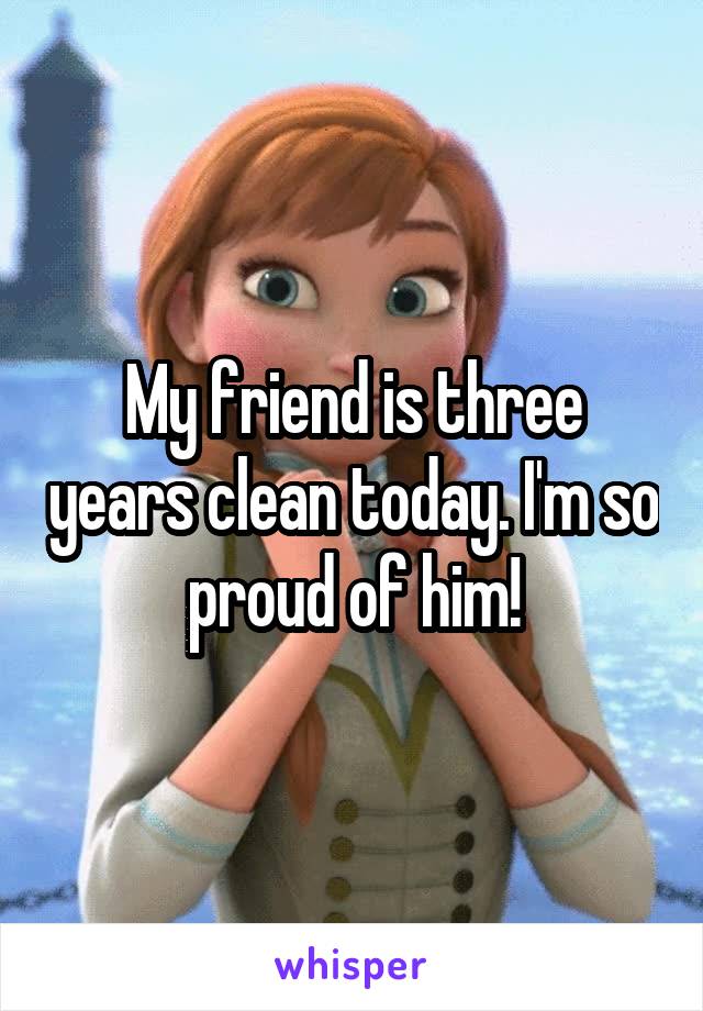 My friend is three years clean today. I'm so proud of him!