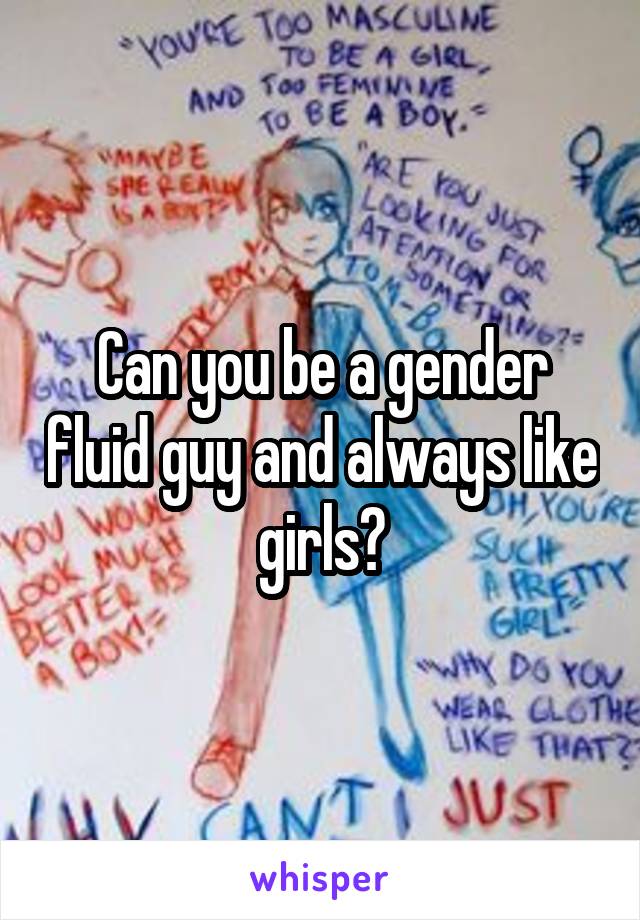 Can you be a gender fluid guy and always like girls?