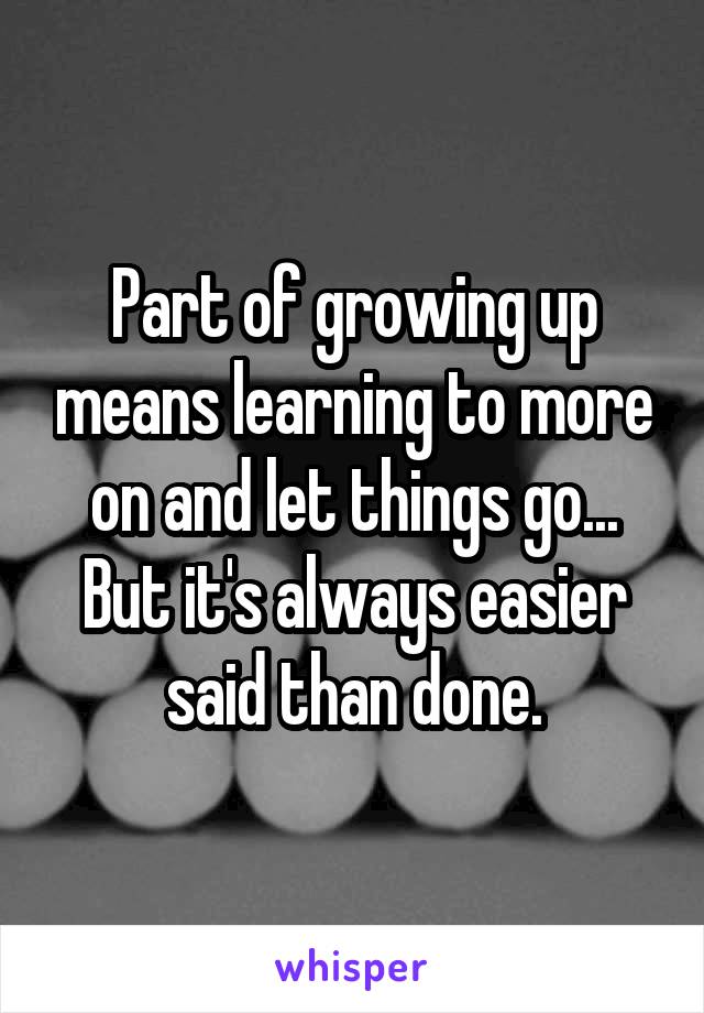 Part of growing up means learning to more on and let things go... But it's always easier said than done.