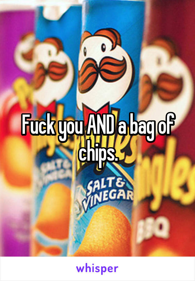 Fuck you AND a bag of chips.