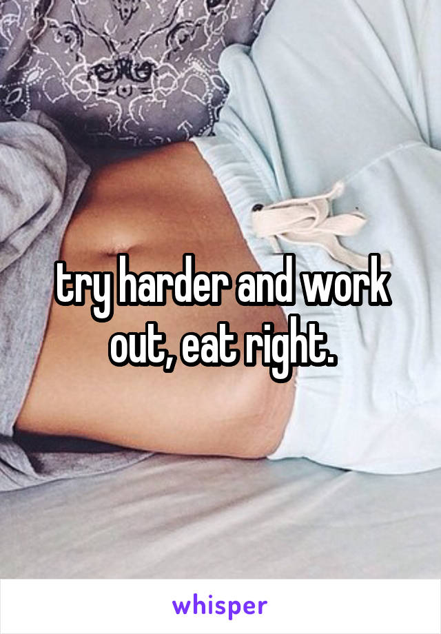 try harder and work out, eat right.