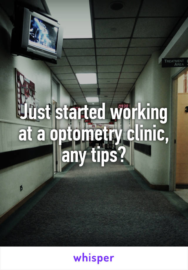 Just started working at a optometry clinic, any tips?