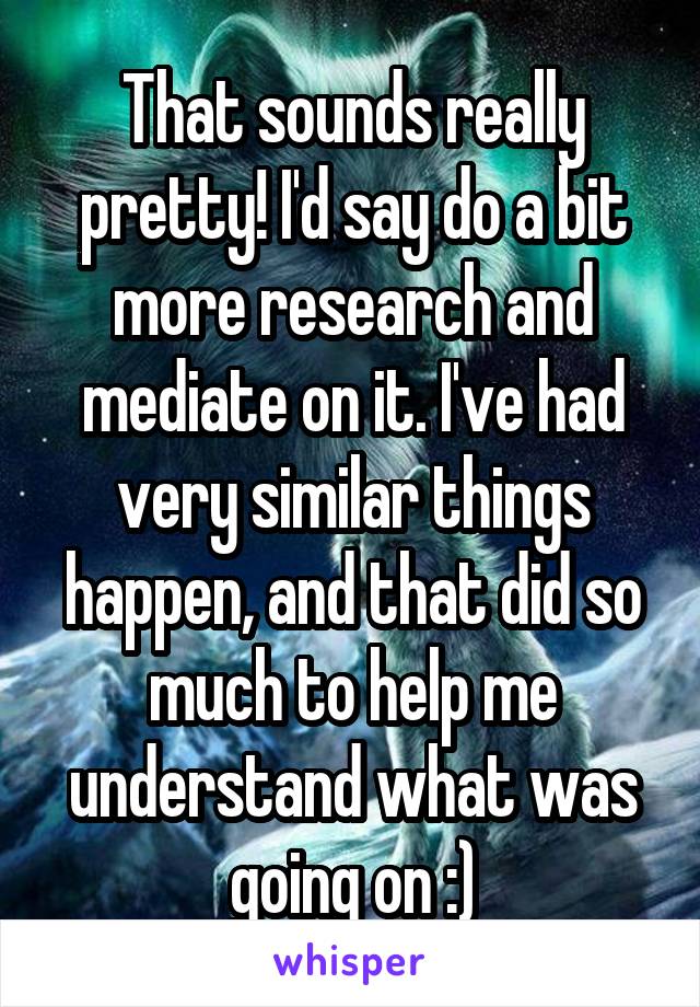 That sounds really pretty! I'd say do a bit more research and mediate on it. I've had very similar things happen, and that did so much to help me understand what was going on :)