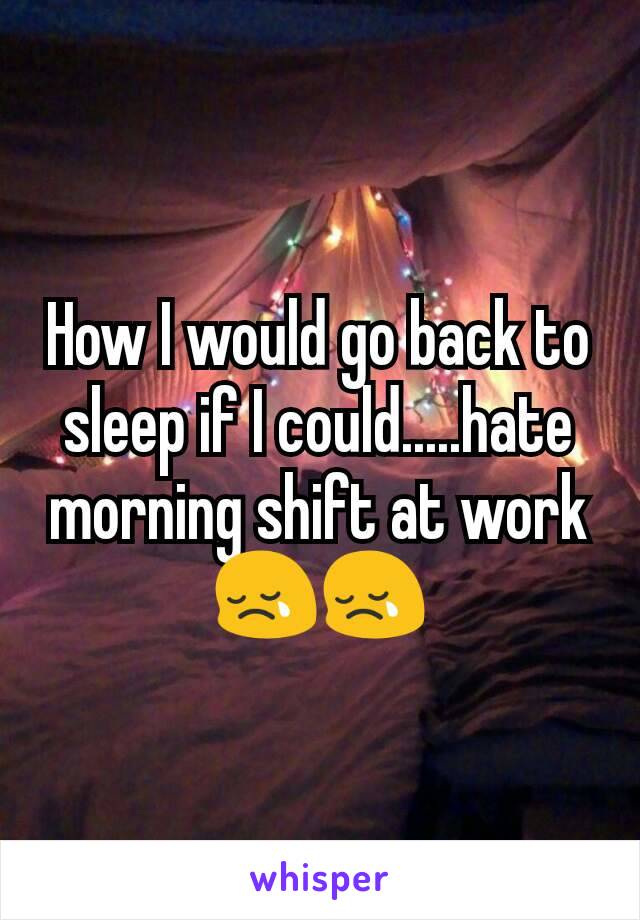 How I would go back to sleep if I could.....hate morning shift at work 😢😢