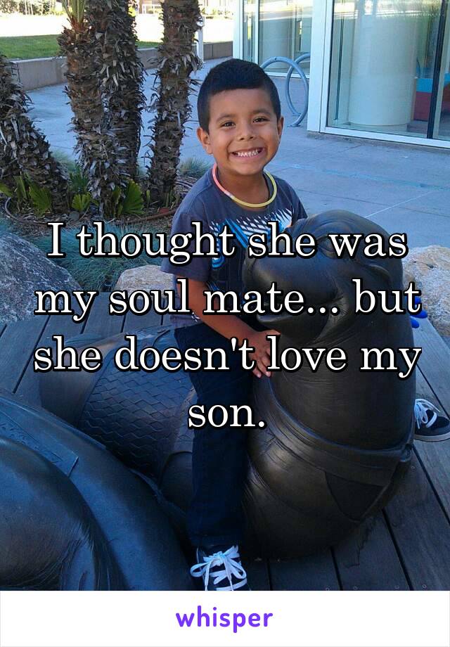 I thought she was my soul mate... but she doesn't love my son.